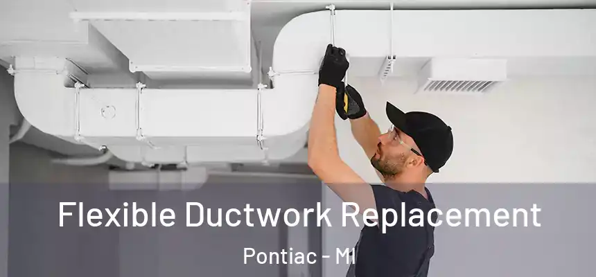  Flexible Ductwork Replacement Pontiac - MI